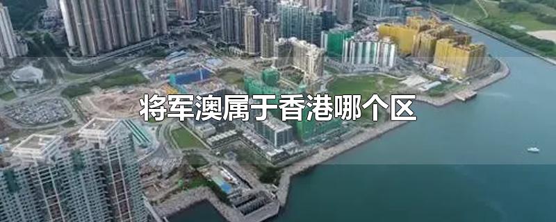 将军澳属于香港哪个区