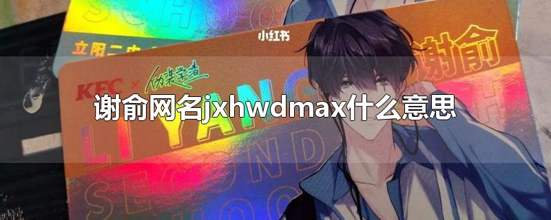 谢俞网名jxhwdmax什么意思