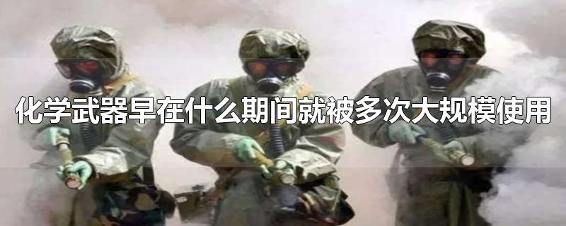 化学武器早在什么期间就被多次大规模使用