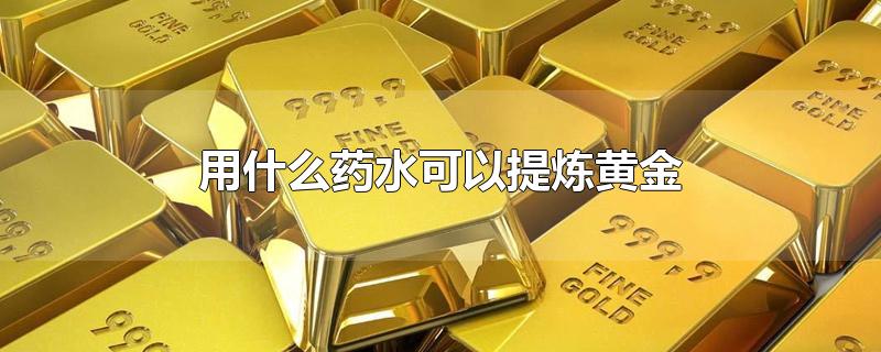 用什么药水可以提炼黄金