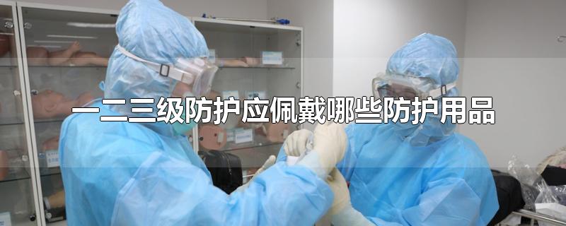 一二三级防护应佩戴哪些防护用品