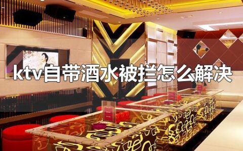 ktv自带酒水被拦怎么解决