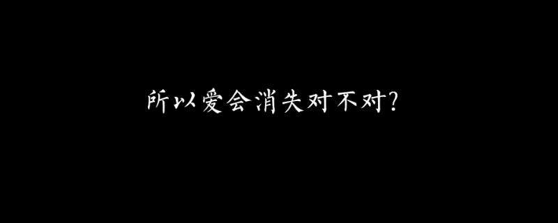 “所以爱会消失对不对”是什么梗