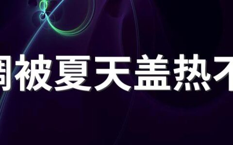 空调被夏天盖热不热 空调被夏天几斤比较合适