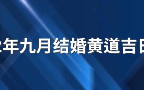 2022年九月结婚黄道吉日哪几天 2022年九月结婚吉日吉时查询