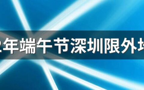 2022年端午节深圳限外地牌吗 平时深圳限行时间几点到几点