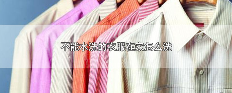 不能水洗的衣服在家怎么洗