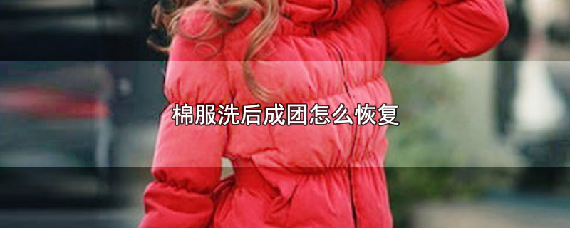 棉服洗后成团怎么恢复