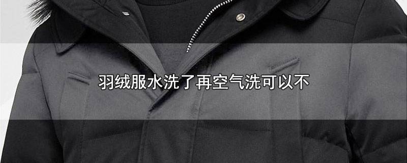 羽绒服水洗了再空气洗可以不