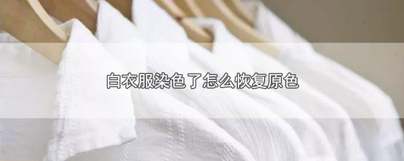 白衣服染色了怎么恢复原色