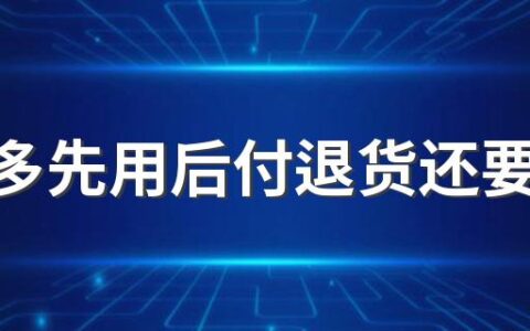 拼多多先用后付退货还要付款吗2022 拼多多先用后付退货运费谁出