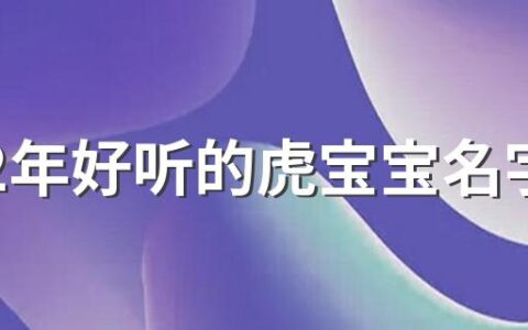 2022年好听的虎宝宝名字440个 好记的虎宝宝名字