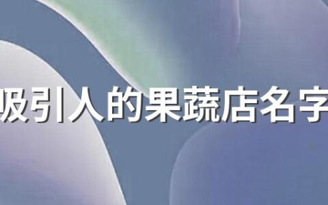 独特吸引人的果蔬店名字310个 好记的果蔬店名