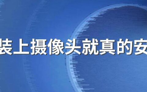 在家装上摄像头就真的安全了吗 ​要注意哪些问题