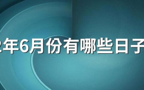 2022年6月份有哪些日子适合开工 2022年6月开工吉日一览表