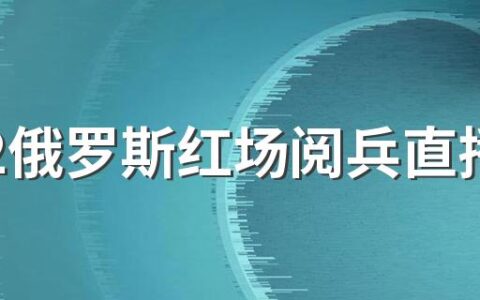 2022俄罗斯红场阅兵直播回放地址