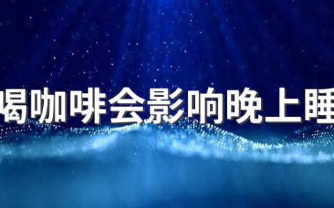 白天喝咖啡会影响晚上睡眠吗 喝完咖啡十二小时还没有代谢怎么办