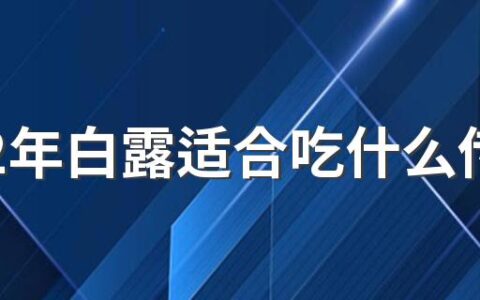 2022年白露适合吃什么传统食物 白露气候特点