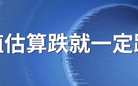 净值估算跌就一定跌吗 基金在净值估算跌的时候买入吗