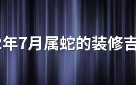 2022年7月属蛇的装修吉日