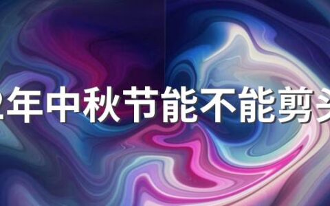 2022年中秋节能不能剪头发 中秋节能理发吗