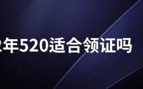 2022年520适合领证吗 领证忌讳什么日子