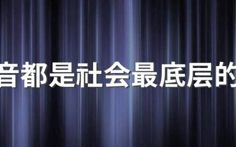 玩抖音都是社会最底层的人吗 有钱人玩抖音是为了什么