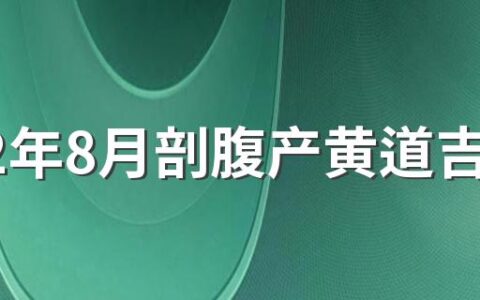 2022年8月剖腹产黄道吉日 8月剖腹产好日子