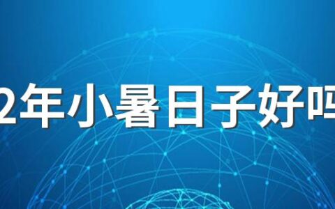 2022年小暑日子好吗 2022年小暑今日喜神方位在哪里