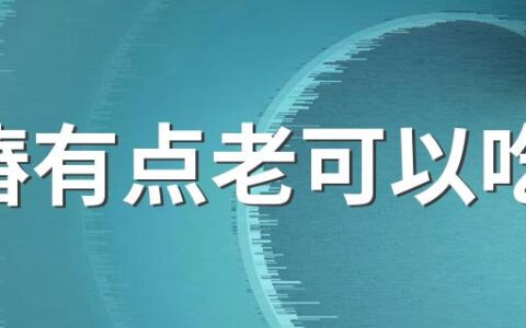 香椿有点老可以吃吗 上火能吃香椿炒鸡蛋吗