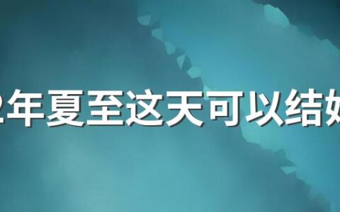 2022年夏至这天可以结婚办婚礼吗 2022年夏至宜嫁娶吗