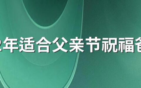 2022年适合父亲节祝福爸爸句子文案