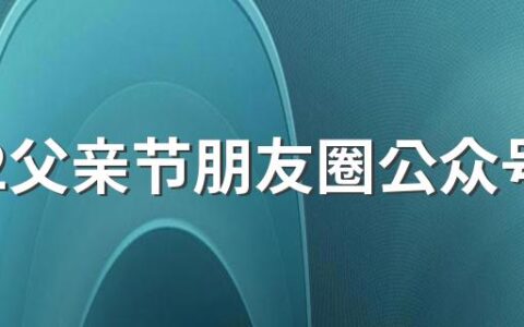 2022父亲节朋友圈公众号配图文案祝福语