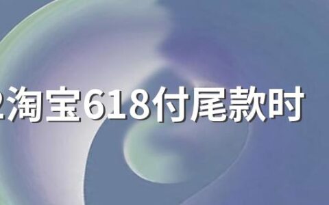 2022淘宝618付尾款时间是什么时候