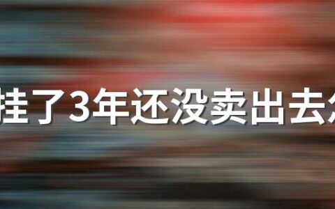 房子挂了3年还没卖出去怎么办 为什么现在房子那么难卖