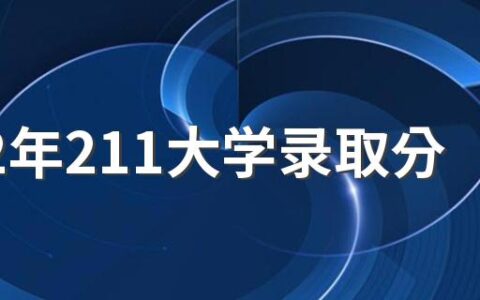 2022年211大学录取分数线多少 211大学是什么样的大学