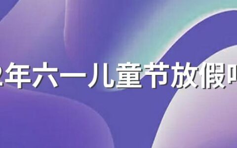 2022年六一儿童节放假吗 2022年六一儿童节是第几个儿童节