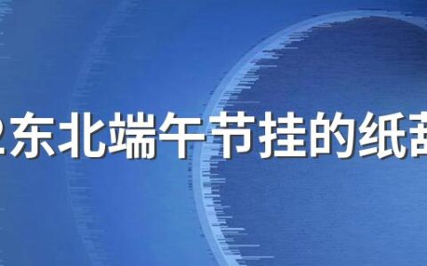 2022东北端午节挂的纸葫芦挂几个 东北端午节挂的纸葫芦什么时候挂