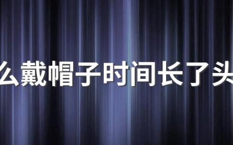 为什么戴帽子时间长了头发疼 戴帽子头痒有什么办法止痒