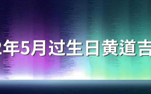 2022年5月过生日黄道吉日 过生日有哪些讲究