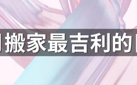 五月搬家最吉利的日子 五月搬家黄道吉日2022