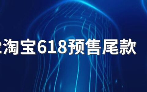 2022淘宝618预售尾款最晚什么时候付