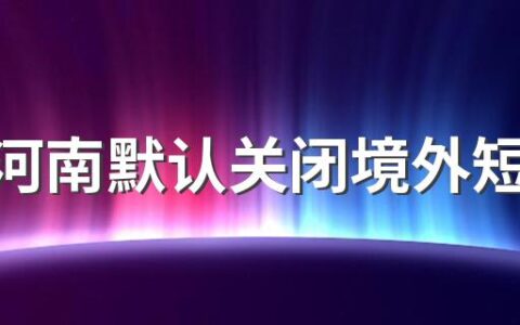 河北河南默认关闭境外短信是怎么回事