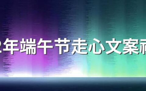 2022年端午节走心文案祝福句子