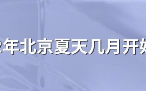 2022年北京夏天几月开始到几月结束 北京的夏天会持续多久