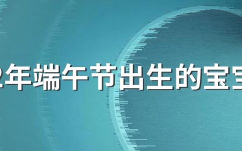 2022年端午节出生的宝宝取什么名字好 2022年端午节出生宝宝好吗