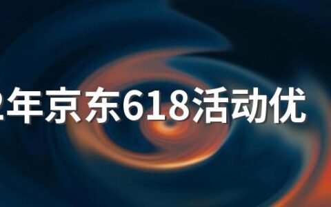 2022年京东618活动优惠力度 2022年京东618活动什么时候开始