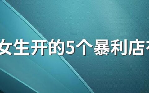 适合女生开的5个暴利店有哪些