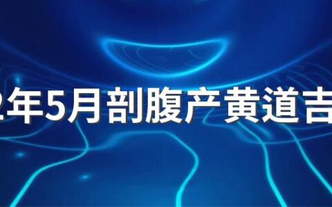 2022年5月剖腹产黄道吉日来了