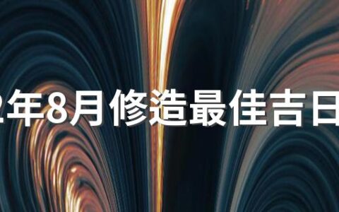 2022年8月修造最佳吉日日期好日子查询